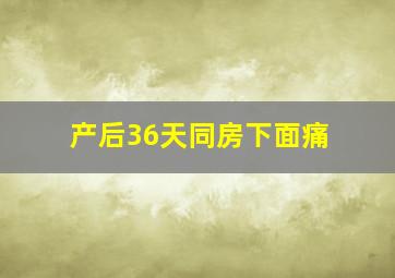 产后36天同房下面痛