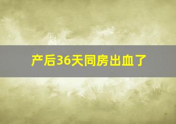 产后36天同房出血了