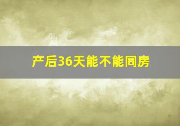 产后36天能不能同房