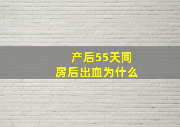 产后55天同房后出血为什么