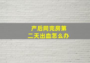 产后同完房第二天出血怎么办