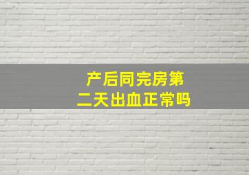 产后同完房第二天出血正常吗