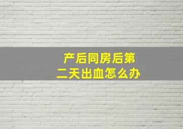 产后同房后第二天出血怎么办