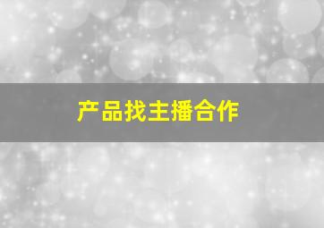 产品找主播合作