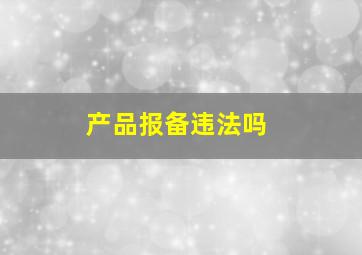 产品报备违法吗