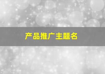 产品推广主题名