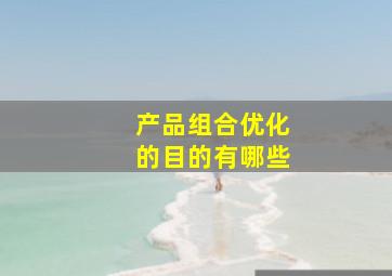 产品组合优化的目的有哪些