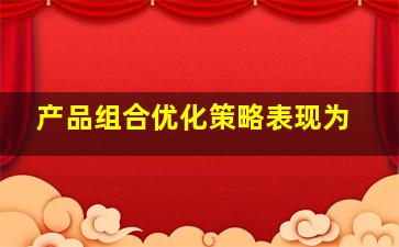 产品组合优化策略表现为