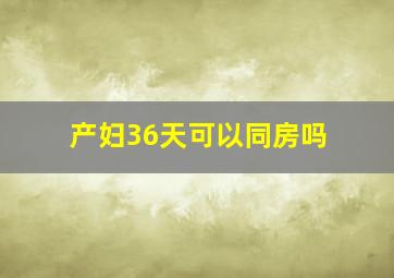 产妇36天可以同房吗