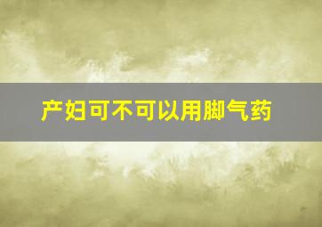 产妇可不可以用脚气药