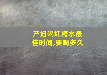 产妇喝红糖水最佳时间,要喝多久