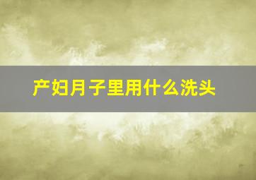 产妇月子里用什么洗头