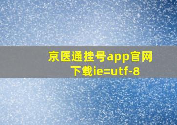 京医通挂号app官网下载ie=utf-8