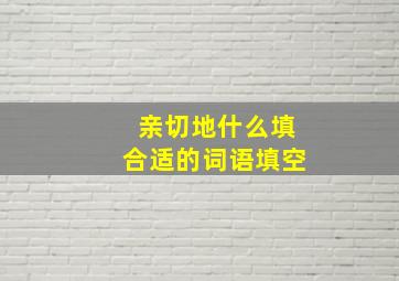 亲切地什么填合适的词语填空