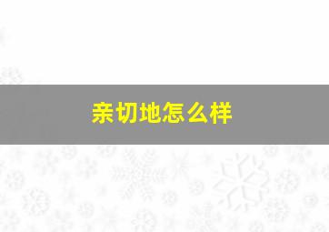 亲切地怎么样