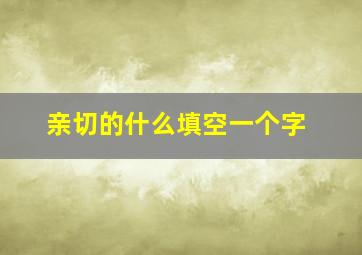 亲切的什么填空一个字