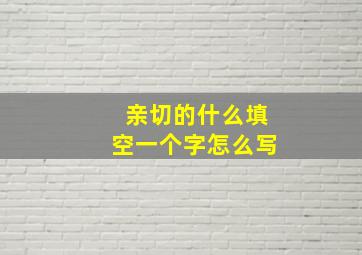 亲切的什么填空一个字怎么写