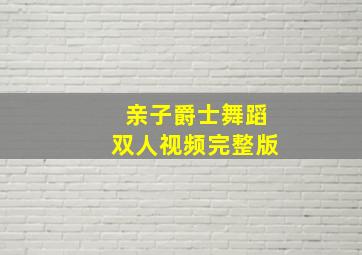 亲子爵士舞蹈双人视频完整版