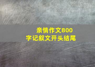 亲情作文800字记叙文开头结尾