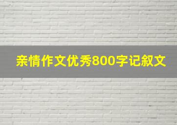 亲情作文优秀800字记叙文