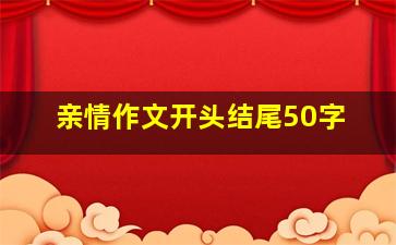 亲情作文开头结尾50字