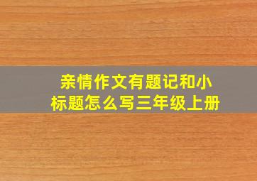 亲情作文有题记和小标题怎么写三年级上册