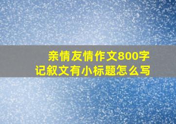 亲情友情作文800字记叙文有小标题怎么写