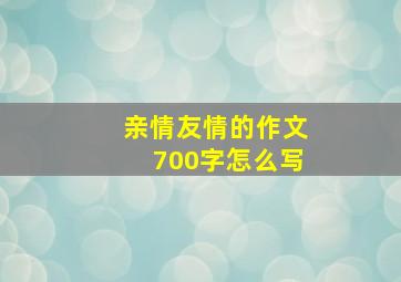 亲情友情的作文700字怎么写