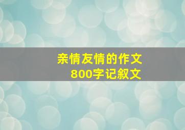 亲情友情的作文800字记叙文