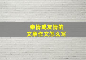 亲情或友情的文章作文怎么写