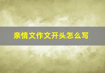 亲情文作文开头怎么写