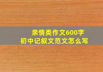 亲情类作文600字初中记叙文范文怎么写