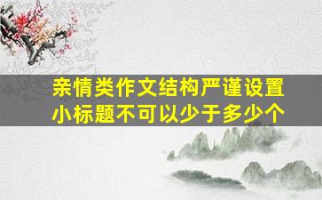 亲情类作文结构严谨设置小标题不可以少于多少个