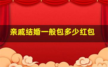 亲戚结婚一般包多少红包