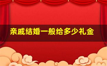 亲戚结婚一般给多少礼金