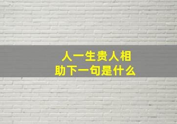 人一生贵人相助下一句是什么