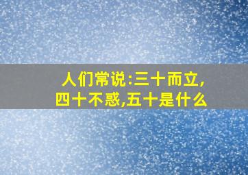 人们常说:三十而立,四十不惑,五十是什么