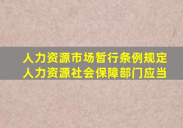 人力资源市场暂行条例规定人力资源社会保障部门应当