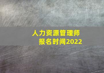 人力资源管理师报名时间2022