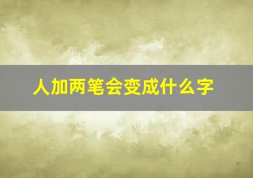 人加两笔会变成什么字