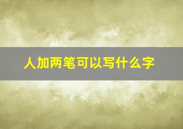 人加两笔可以写什么字