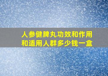 人参健脾丸功效和作用和适用人群多少钱一盒