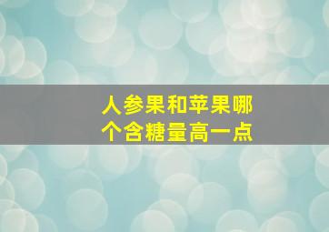 人参果和苹果哪个含糖量高一点