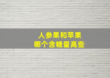 人参果和苹果哪个含糖量高些