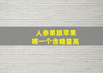 人参果跟苹果哪一个含糖量高