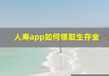 人寿app如何领取生存金