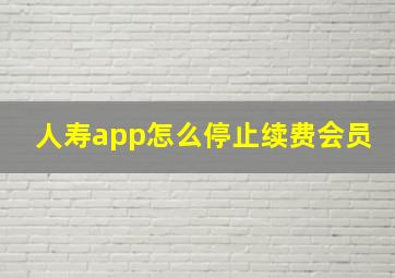 人寿app怎么停止续费会员