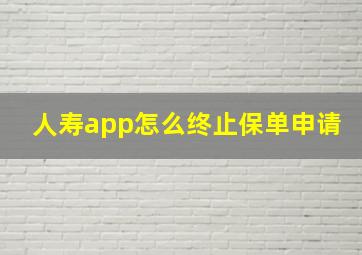 人寿app怎么终止保单申请