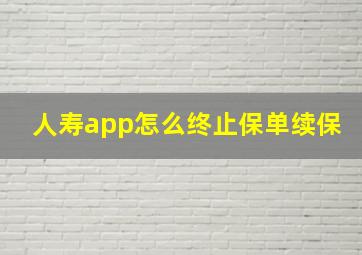 人寿app怎么终止保单续保