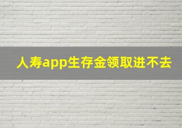 人寿app生存金领取进不去